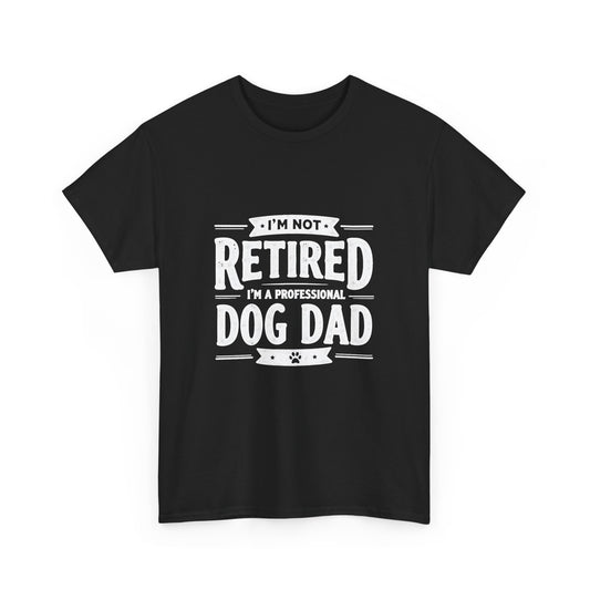 Dog Dad T-Shirt – “I’m Not Retired, I’m a Professional Dog Dad”